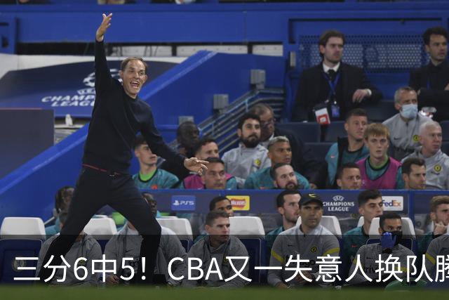三分6中5！CBA又一失意人换队腾飞 当初未被用好？