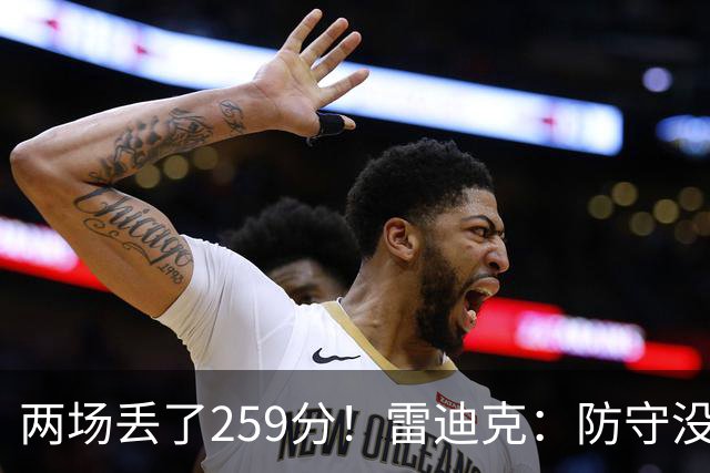 两场丢了259分！雷迪克：防守没有达到应有的水准 缺乏纪律性