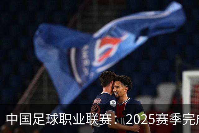 中国足球职业联赛：2025赛季完成“管办分离”