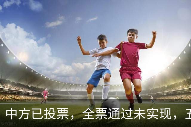 中方已投票，全票通过未实现，五常互不让步，美国举荐下届秘书长