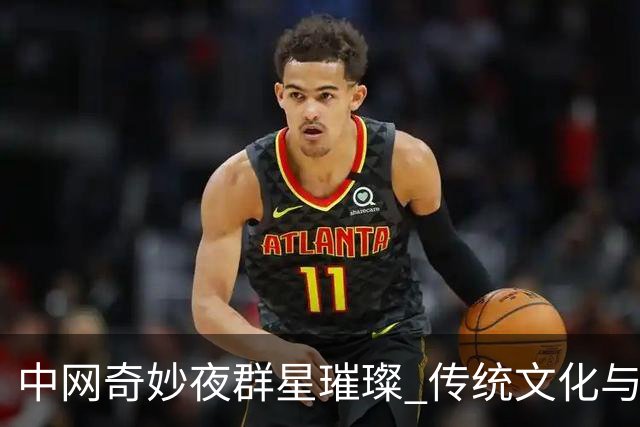 中网奇妙夜群星璀璨 传统文化与网球完美交融