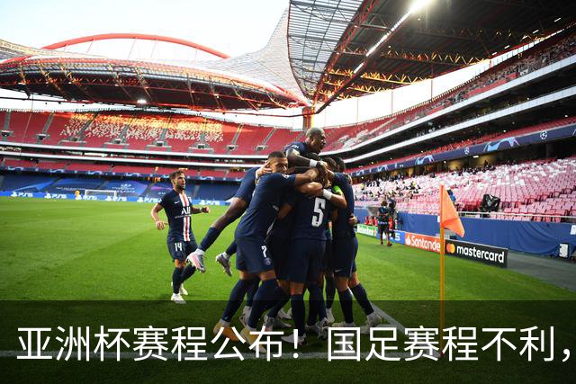 亚洲杯赛程公布！国足赛程不利，末轮或遇“生死战”，少1天休整