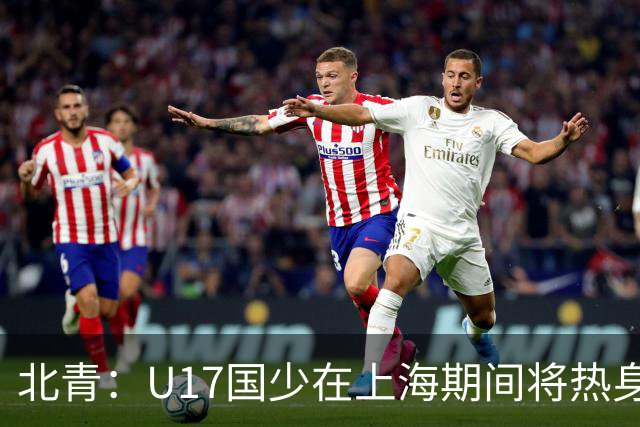 北青：U17国少在上海期间将热身海港U20，11月7日去卡塔尔