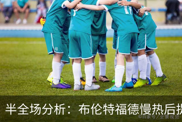 半全场分析：布伦特福德慢热后提速，诺丁汉森林领先优势稳吗？