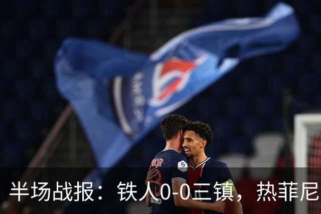 半场战报：铁人0-0三镇，热菲尼奥屡造险