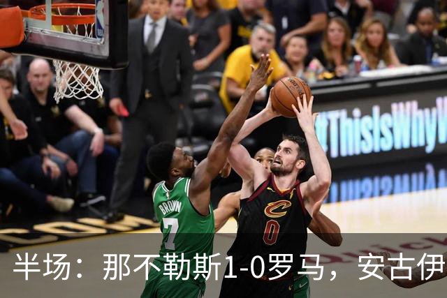 半场：那不勒斯1-0罗马，安古伊萨倒勾神仙球，两队门将各有神扑