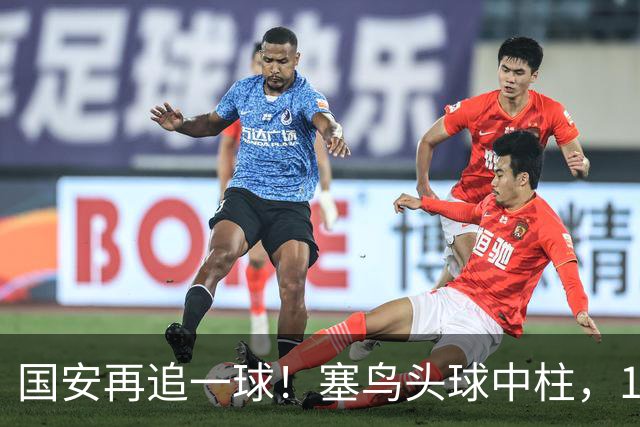 国安再追一球！塞鸟头球中柱，19岁邓捷夫补射破门