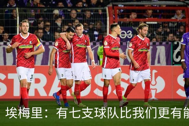 埃梅里：有七支球队比我们更有能力