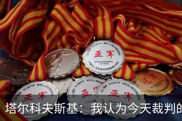 塔尔科夫斯基：我认为今天裁判的表现非常糟糕