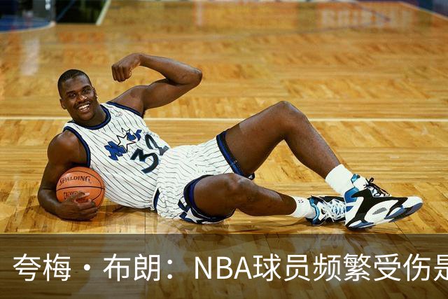 夸梅·布朗：NBA球员频繁受伤是因为缺乏训练和真正的竞争