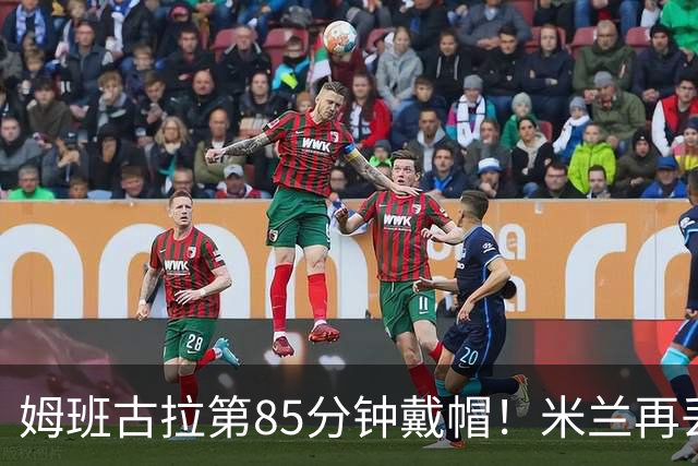 姆班古拉第85分钟戴帽！米兰再丢一球，2-4落后博洛尼亚