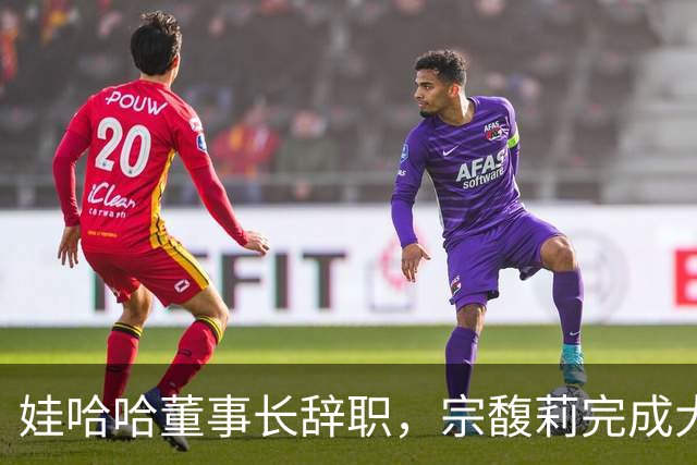娃哈哈董事长辞职，宗馥莉完成大清洗