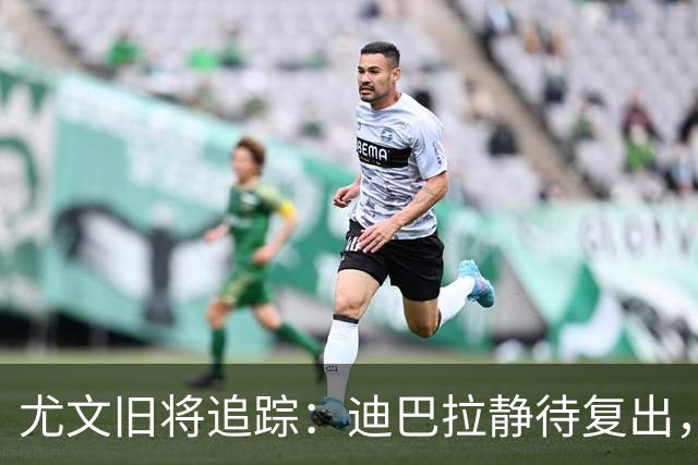 尤文旧将追踪：迪巴拉静待复出，皮尔洛遭遇执教三连败