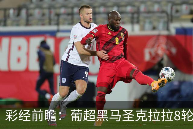 彩经前瞻：葡超黑马圣克拉拉8轮不败，本菲卡联赛24球火力全开