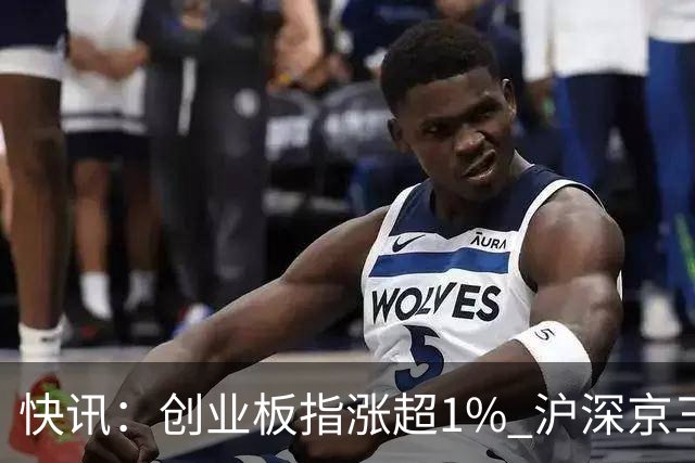 快讯：创业板指涨超1% 沪深京三市上涨个股近4000只