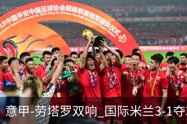 意甲-劳塔罗双响 国际米兰3-1夺3连胜紧追榜首