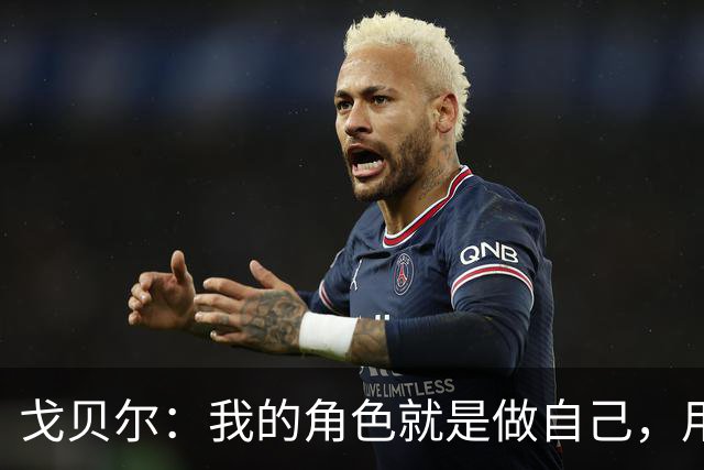 戈贝尔：我的角色就是做自己，用我的方式统治进攻