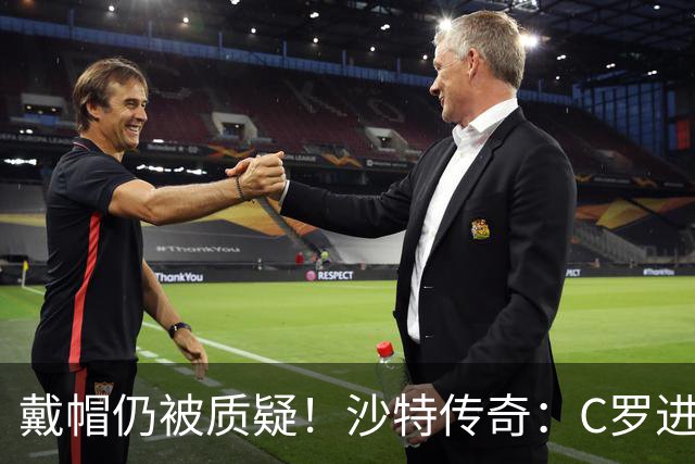 戴帽仍被质疑！沙特传奇：C罗进的都是简单球，菲利克斯才是真大腿