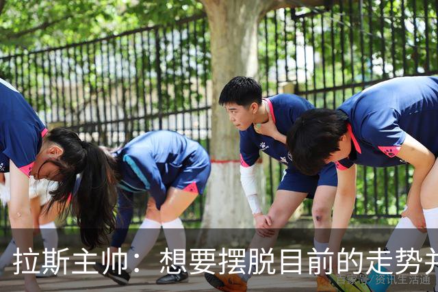 拉斯主帅：想要摆脱目前的走势并不容易，胜利可能成为转折点