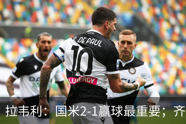 拉韦利：国米2-1赢球最重要；齐沃让我踢中路