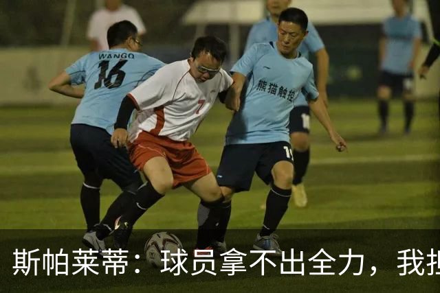 斯帕莱蒂：球员拿不出全力，我担忧他们很难理解现代足球发展方向