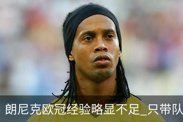 朗尼克欧冠经验略显不足 只带队踢过10场胜4场