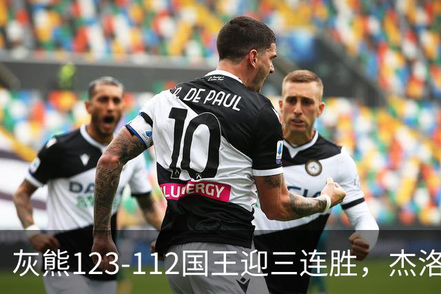灰熊123-112国王迎三连胜，杰洛姆31+6，拉文空砍37分