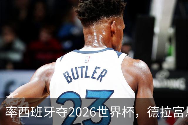 率西班牙夺2026世界杯，德拉富恩特当选年度最佳男足教练