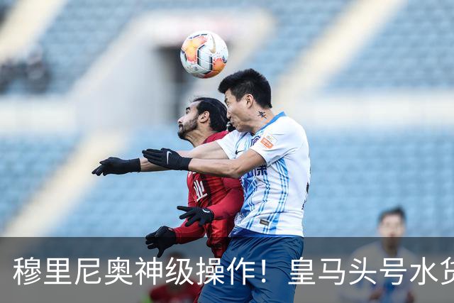 穆里尼奥神级操作！皇马头号水货迎来救赎！德比豪赌硬撼巴萨