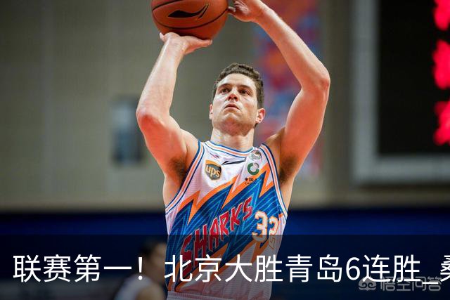 联赛第一！北京大胜青岛6连胜 桑普森27+15陈盈骏助攻升历史第9
