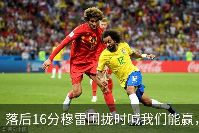 落后16分穆雷围拢时喊我们能赢，随后投进8记三分