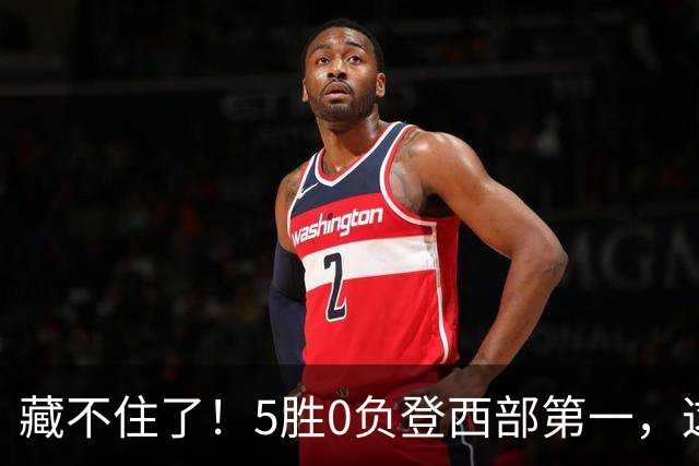 藏不住了！5胜0负登西部第一，这支队伍，堪称新赛季无短板强队