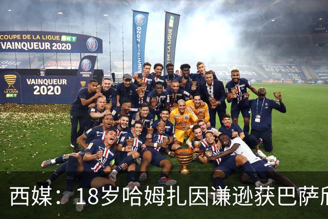 西媒：18岁哈姆扎因谦逊获巴萨欣赏