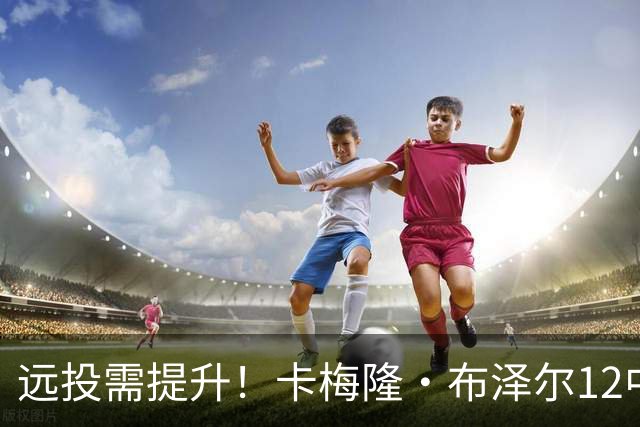 远投需提升！卡梅隆·布泽尔12中4得到13分7板4助1帽 三分6中1