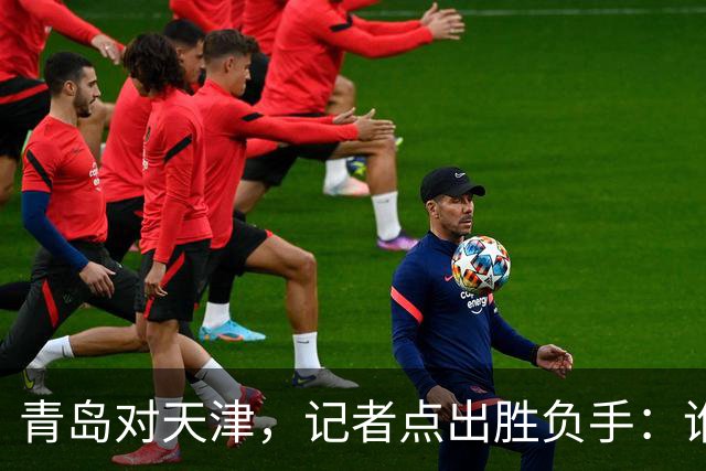青岛对天津，记者点出胜负手：谁先在外线找到准星