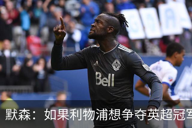 默森：如果利物浦想争夺英超冠军，就必须在主场击败阿森纳