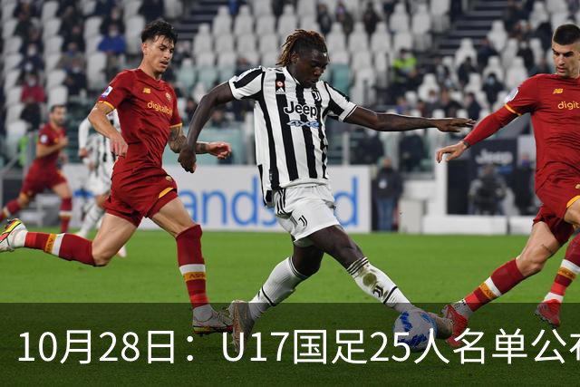10月28日：U17国足25人名单公布，浮嶋敏手握四个剔除名额，比入选名单更值得关注