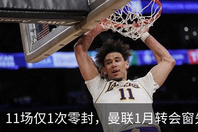 11场仅1次零封，曼联1月转会窗先补后防
