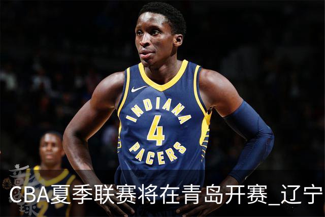 CBA夏季联赛将在青岛开赛 辽宁广东等十队参加