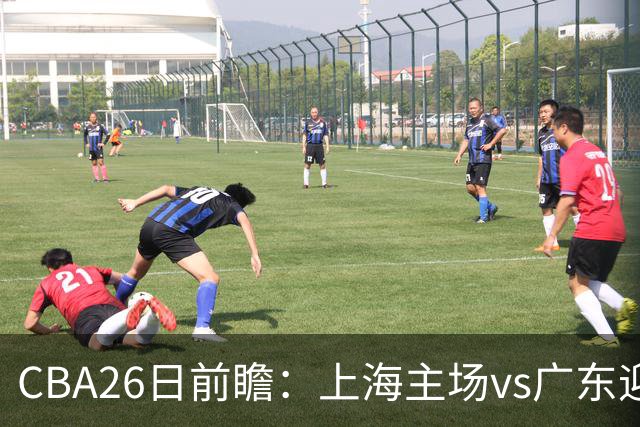 CBA26日前瞻：上海主场vs广东迎焦点大战 许钟豪转正首秀