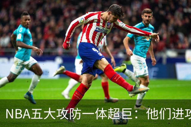 NBA五大攻防一体超巨：他们进攻时拦不住，防守时对手心态崩！詹姆斯落选，现役仅一人