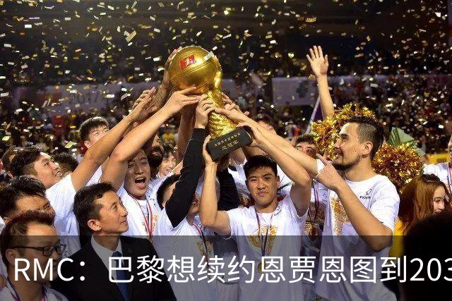RMC：巴黎想续约恩贾恩图到2031，并给博利职业合同
