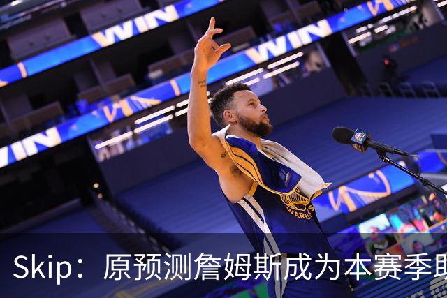Skip：原预测詹姆斯成为本赛季助攻王 前两场仅7次和5次让我意外