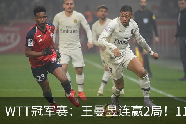 WTT冠军赛：王曼昱连赢2局！11-9反败为胜，18岁埃及小将告急